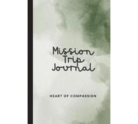 Heart of Compassion Mission Trip Journal: Travel Diary with Prompts for Reflection on Your Missionary Project Before, During, and After the Trip