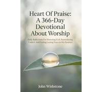Heart Of Praise: A 366-Day Devotional About Worship: Daily Reflections For Honoring God, Surrendering Control, And Finding Lasting Peace In His Presence