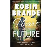 Heart of the Future: Heart-warming Stories of Love, Courage, and Compassion in a Not-so-distant Future: Heart-warming Stories from the Future