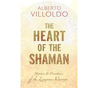 Heart of the Shaman: Stories and Practices of the Luminous Warrior