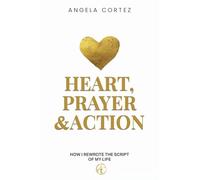 Heart, Prayer & Action How I Rewrote the Script of My Life