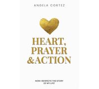Heart, Prayer & Action: How I Rewrote the Story of My Life