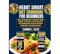 Heart Smart Diet Cookbook for beginners 2026: Simple Low-Sodium Meals, Cholesterol-Friendly Favorites, 30-Day Meal Plan, and 1500 Days of Easy ... E. Silva Modern Home Cooking Collection)