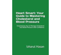 Heart Smart: Your Guide to Mastering Cholesterol and Blood Pressure: Empowering You to Manage Cholesterol and Blood Pressure with Confidence