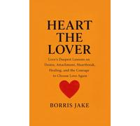 HEART THE LOVER: Love’s Deepest Lessons on Desire, Attachment, Heartbreak, Healing, and the Courage to Choose Love Again