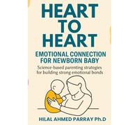 Heart-to-Heart Emotional Connection for new born Baby: Science-based parenting strategies for building strong emotional bonds (Parenting Books for New Born Baby)