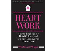 Heart Work: How to Lead People, Build Culture, and Unleash Creativity in Home Care
