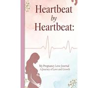 Heartbeat by Heartbeat - My Pregnancy Love Journal: Motherhood - A journey of Love and Growth