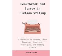 Heartbreak and Sorrow in Fiction Writing: A Thesaurus of Phrases, Craft Exercises, Practical Techniques, and Writing Prompts (The Author’s Toolkit Series)