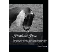 Hearth and Home: The simple self-sufficient home, Natural cleaning, Skin care, hair, food, and everyday basic living made easy
