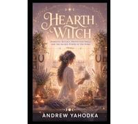 Hearth Witch: Domestic Rituals, Protection Spells and the Sacred Power of the Home (The Sacred Feminine Grimoire)