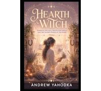 Hearth Witch: Domestic Rituals, Protection Spells and the Sacred Power of the Home (The Sacred Feminine Grimoire)