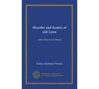 Hearths and homes of old Lynn: with studies in local history