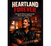 Heartland Forever: The Definitive Biography of Michael Stanley: Cleveland’s Rock Legend, Radio Voice, and the Music That Stayed Home
