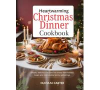 Heartwarming Christmas Dinner Cookbook: Simple, Delicious Recipes for Stress-Free Holiday Meals and Memorable Family Gatherings
