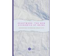 Heartwork: The New Economics of Being: Awakening Sovereign Creativity