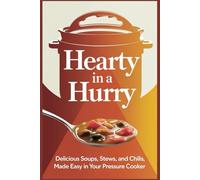 Hearty in a Hurry: Delicious Soups, Stews, and Chilis Made Easy in Your Pressure Cooker