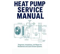 Heat Pump Service Manual: Diagnosis, Installation, and Repair for Residential and Cold-Climate Systems - Covering A2L Refrigerant Transition, R-410A, ... R-32, and Cold-Climate Heat Pump Technology