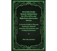 Heat Sink Design Manual: Optimization for CPUs, GPUs, and High-Power Electronics devices: A Practical Guide to Thermal Resistance, Material Selection, Fin Geometry, and Cooling Performance