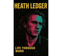 Heath Ledger: Life Through Worn: Pieces of Heath Ledger’s Life Told Through the Roles He Played-A Haunting Biography of Fame, Insomnia, Fatherhood, and the Search for Self