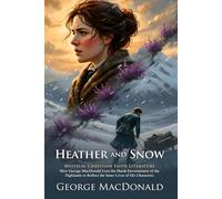 Heather and Snow: A Classic Scottish Tale of Spiritual Resilience: Discover the Heart of Highland Mysticism and Love - Illustrated Edition with Author Biography and Modern Literary Critiques