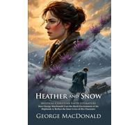 Heather and Snow: A Classic Scottish Tale of Spiritual Resilience: Discover the Heart of Highland Mysticism and Love - Illustrated Edition with Author Biography and Modern Literary Critiques