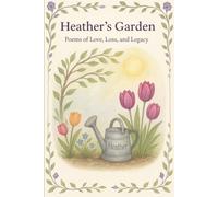 Heather's Garden: Poems of Love, Light, and Legacy (Heather's Garden: Poems of Loss, Love, and Legacy in Bloom)