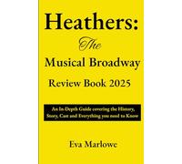Heathers: The Musical Broadway Review Book 2025: An In-Depth Guide covering the History, Story, Cast and Everything you need to Know