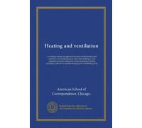 Heating and ventilation: a working manual of approved practice in the heating and ventilation of dwellinghouses and other buildings, with complete ... care of modern heating and ventilating plants