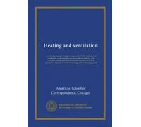Heating and ventilation: a working manual of approved practice in the heating and ventilation of dwellinghouses and other buildings, with complete ... care of modern heating and ventilating plants