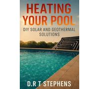 Heating Your Pool: DIY Solar and Geothermal Solutions (DIY Conversions and Renovations: Elegant Sustainable Development For the Modern Home)
