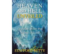 Heaven and Hell Unveiled: Updates from the World of Spirit