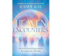 Heaven Encounters: 140 Near-Death Experiences Revealing the Afterlife