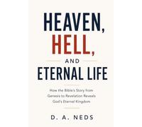 Heaven, Hell, and Eternal Life: How the Bible's Story from Genesis to Revelation Reveal's God's Eternal Kingdom