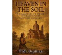Heaven in the Soil: The Peasant Girl and the Rise of the Sactuary of Madonna di Caravaggio (Pilgrimage to the Sacred: Italy's Holy Shrines)