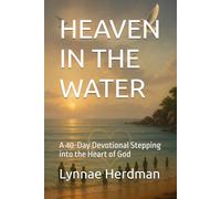HEAVEN IN THE WATER: A 40-Day Devotional Stepping into the Heart of God (40 Days of Grace Series)