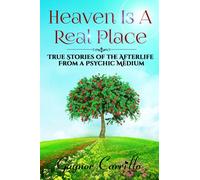 Heaven Is A Real Place: True Stories of the Afterlife From a Psychic Medium