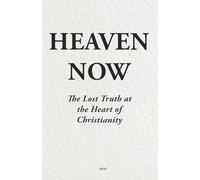 Heaven Now: The Lost Truth at the Heart of Christianity