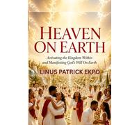 Heaven on Earth: Activating the Kingdom within and Manifesting God's will On Earth