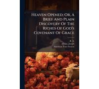 Heaven Opened; Or, A Brief And Plain Discovery Of The Riches Of God's Covenant Of Grace