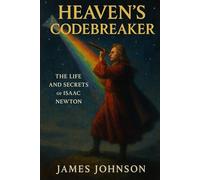 Heaven’s Codebreaker: The Life and Secrets of Isaac Newton