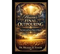 Heaven’s Final Outpouring: The Early and Latter Rain of Glory