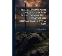 Heaven Upon Earth; or, Jesus the Best Friend of Man. With History of the Janeway Family by F.A. Cox