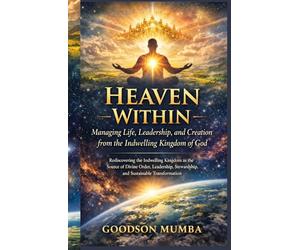 Heaven Within: Managing Life, Leadership, and Creation from the Indwelling Kingdom of God