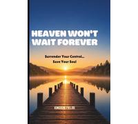 HEAVEN WON'T WAIT FOREVER: Surrender Your Control... Save Your Soul: 26 (MADE NEW SERIES BY KINGDOM FIELDS)