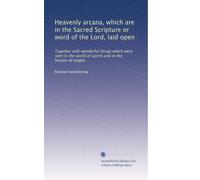 Heavenly arcana, which are in the Sacred Scripture or word of the Lord, laid open: Together with wonderful things which were seen in the world of spirits and in the heaven of angels: Volume 3