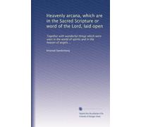 Heavenly arcana, which are in the Sacred Scripture or word of the Lord, laid open: Together with wonderful things which were seen in the world of spirits and in the heaven of angels ...: Volume 1