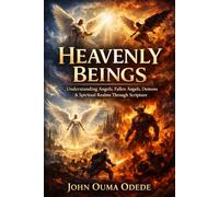 HEAVENLY BEINGS: Understanding Angels, Fallen Angels, Demons & Spiritual Realms Through Scripture