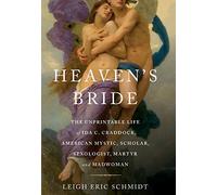 Heaven's Bride: The Unprintable Life of Ida C. Craddock, American Mystic, Scholar, Sexologist, Martyr, and Madwoman