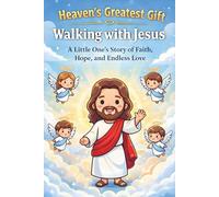 Heaven's Greatest Gift - Walking with Jesus: A Little One's Story of Faith, Hope, and Endless Love